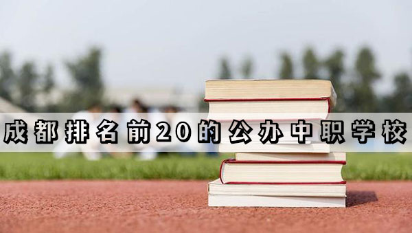 成都排名前20的公办中职学校