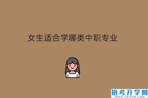 女生适合学哪类中职专业?女生选专业要考虑哪些?