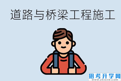 道路与桥梁工程施工专业学什么课程？要具备哪些能力？