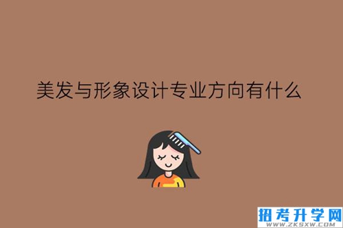 美发与形象设计专业方向有什么?就业好不好?