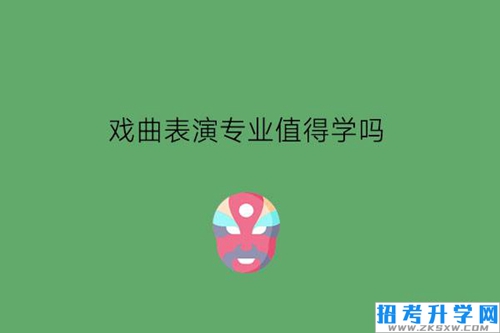 戏曲表演专业值得学吗?能升学吗?