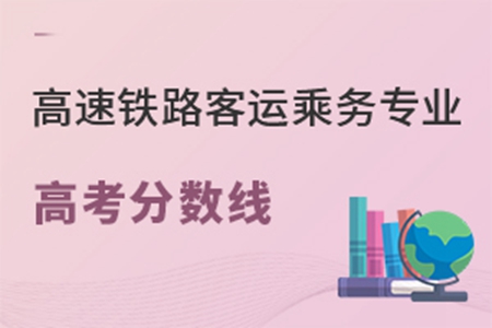 高速铁路客运乘务专业高考分数线