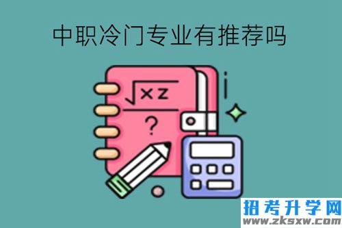 中职冷门专业有推荐吗?专业选择有何注意的?